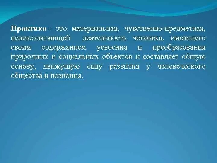 Предметно чувственная. Практика. Практика это чувственно-предметная деятельность людей их. Практика – основа, движущая сила и цель познания. Предметно чувственный характер.