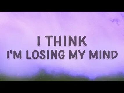 I think i losing my mind