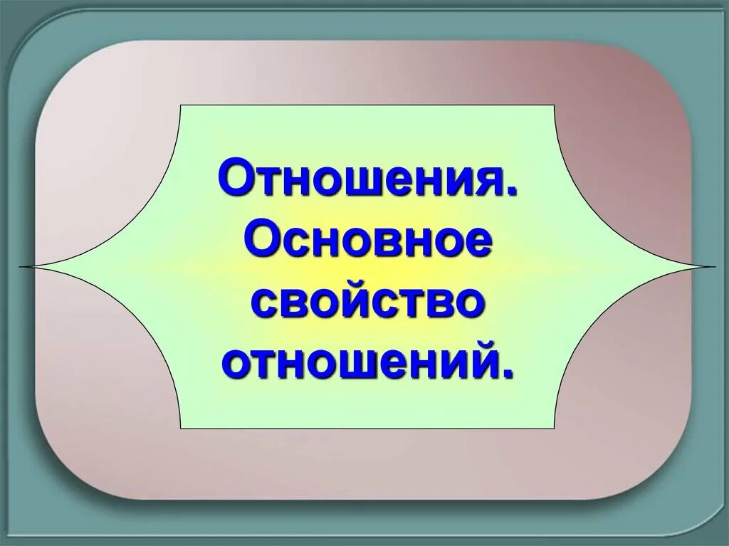 Урок математики отношение. Основное свойство отношения. Основное свойство отношения в математике. Свойство отношения 6 класс. Основное свойство отношения 6.