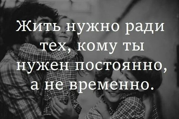 Жить нужно ради тех кому. Жить надо ради тех кому нужен постоянно. Жить нужно ради тех кому ты нужен постоянно. Жить нужно ради тех кому ты нужен постоянно а не временно.