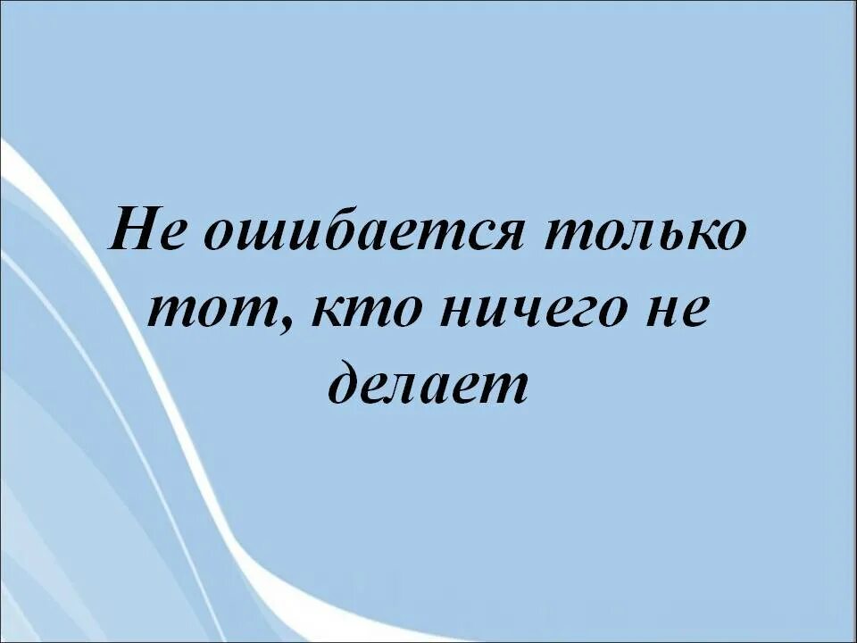 Ни стали. Не совершает ошибок тот кто ничего не делает. Не ошибается тот кто ничего. Поговорка не ошибается тот кто ничего не делает. Кто ничего не делает.