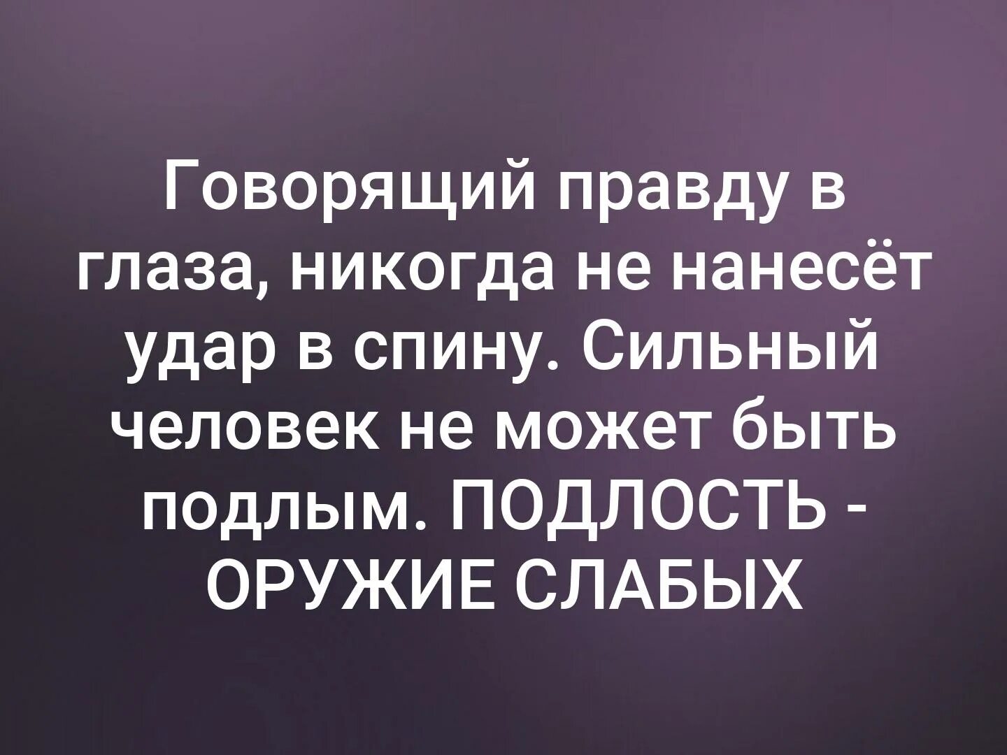 Маме правду говорить. Говорящий правду в глаза никогда не нанесет удар в спину. Лучше говорить истину чем быть лизоблюдос.