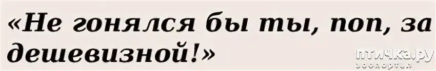 Не гонялся бы за дешевизной. Не гонялся бы ты поп за дешевизной. Поговорка не гонялся бы ты поп за дешевизной. Дешевизна. Дешевизна еретик черпать 4 досуха 5 мозаичный