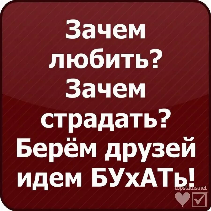 За тебя бухать никто не будет. Зачем любить зачем страдать берем друзей идем бухать. Зачем ты бухаешь. Добухали. Я бухаю.