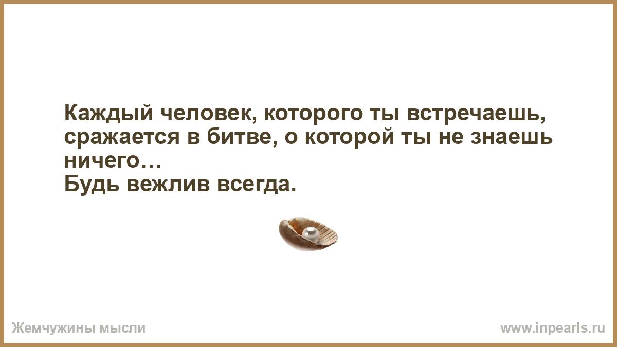 Каждый человек которого ты встречаешь. Каждый человек сражается в битве о которой ты не знаешь. Каждый человек которого ты встречаешь сражается в битве. Каждый человек коттрого тв встре аешь. Каждый человек которого ты встречаешь сражается.