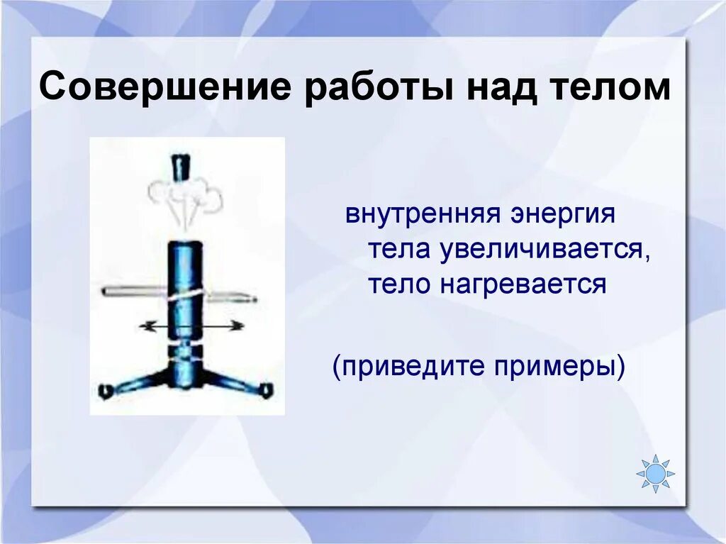 Как изменяется внутренняя энергия тела. Совершение работы над телом. Внутренняя энергия совершение работы. Совершение работы над телом примеры. Внутренняя энергия тела примеры.