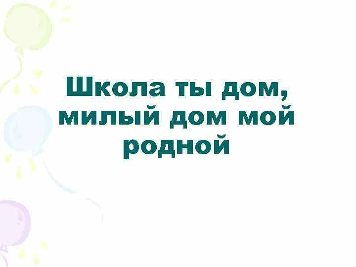 Песня школа милый дом. Школа мой дом милый дом мой родной. Школа мой родной дом. Школа ты дом мой родной текст. Школа мой дом милый дом мой родной текст.