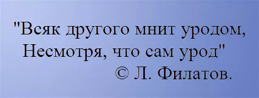 Всяк другого мнит уродом. Всяк другого мнит уродом несмотря что сам урод. Каждый мнит других уродом. Да здравствует все благодаря чему мы несмотря ни на что. Несмотря на то что современная