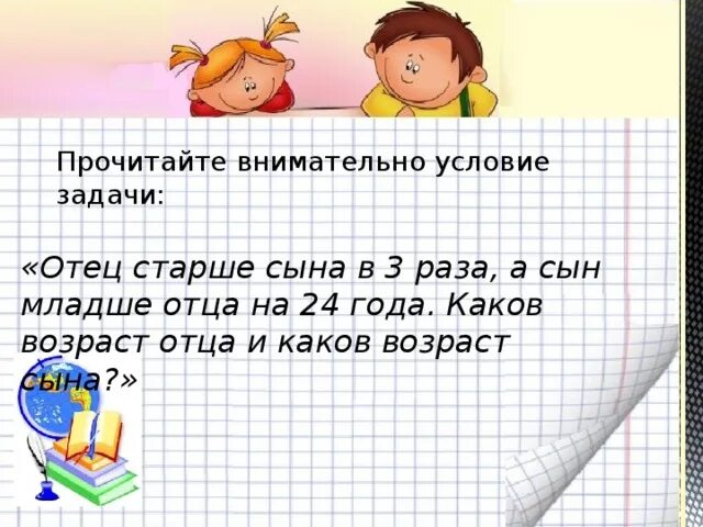 Во сколько раз папа старше сына. Задача папа в 4 раза старше сына. Задача отец старше сына на 6 лет. Отец старше сына в 3 раза. Сын моложе папы в 4 раза папа старше сына на 24 года сколько лет сыну.