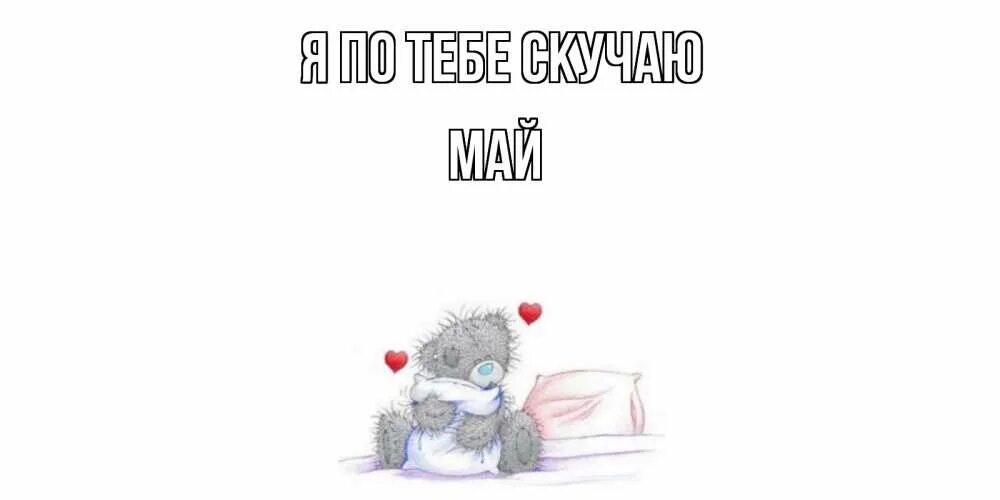 Я очень скучаю по тебе. Май я скучала. Маша я скучаю. Я скучаю по тебе. Уже соскучилась.