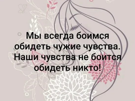 Всегда боялась. Я всегда боюсь обидеть чужие чувства. Мы всегда боимся обидеть. Мы всегда боимся обидеть чужие чувства наши чувства не боится. Мы всегда боимся обидеть чужие.