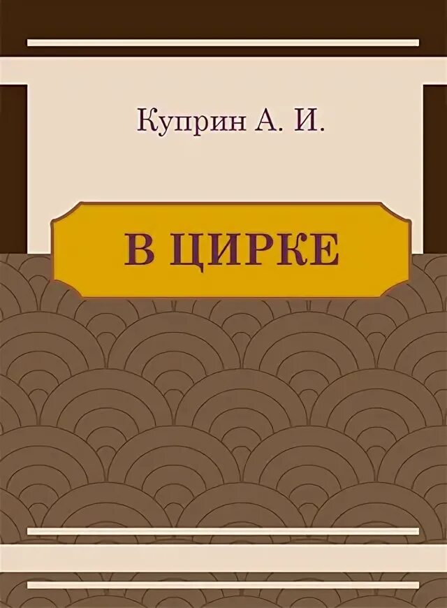 Куприн в цирке краткое содержание. Куприн а.и. &quot;в цирке&quot;. книга куприна про цирк. куприн цирковые рассказы. куприн в цирке рисунок.