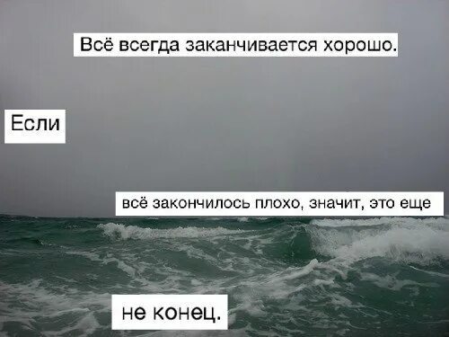 Это плохо кончится. Всё всегда заканчивается. Если всё плохо значит это ещё не конец. Если всё закончилось плохо значит это еще не конец. Всё всегда заканчивается хорошо.