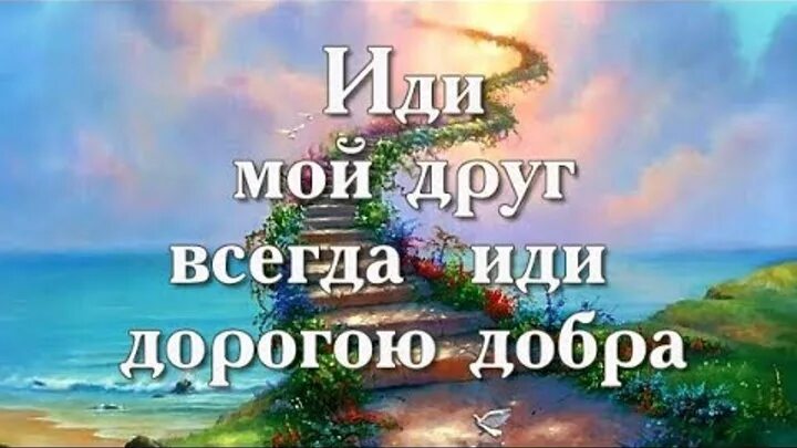 Иди дорогою добра. Идти всегда дорогою добра. Иди мой друг всегда иди дорогою. Иди мой друг дорогою добра.