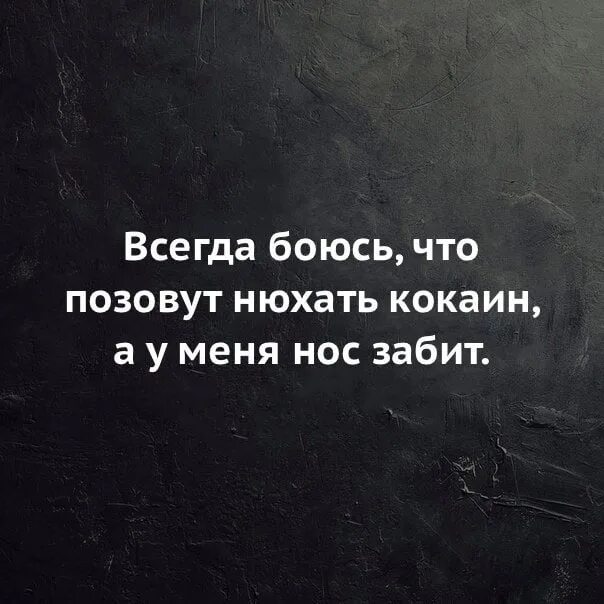 Всегда боялась. Бояться. Всегда боюсь что позовут нюхать. Боюсь что позовут нюхать кокаин а у меня нос забит. Я боюсь.