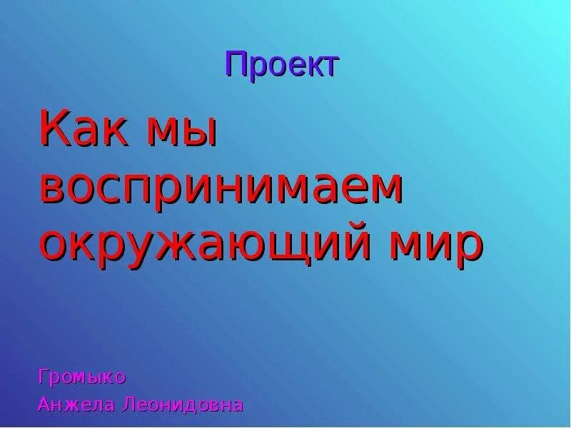 Как человек воспринимает окружающий мир 4 класс. Как человек воспринимает окружающий мир. как человек воспринимает окружающий мир 4 класс доклад. проект на тему как человек воспринимает окружающий мир. как мы воспринимаем мир 1 класс презентация.