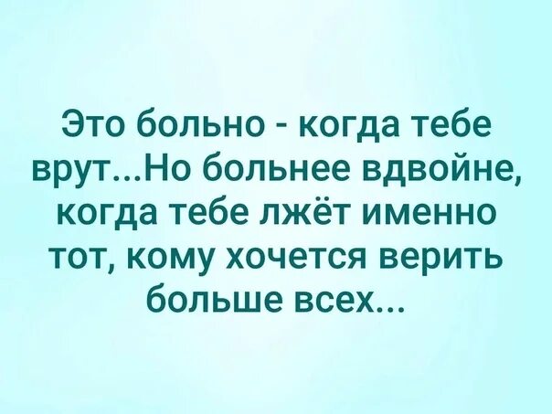 Видимо не всегда. Когда тебе врут. Больно когда врут. Вранье близких людей. Когда человек врет.