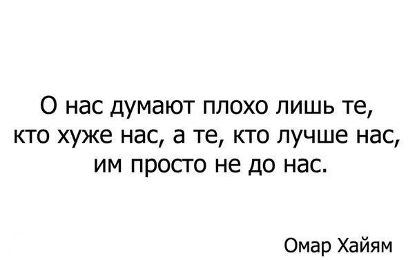 Те кто лучше нас им просто. О нас думают плохо лишь те кто хуже нас. о нас думает плохо лишь те кто хуже нас а те кто лучше нас хайям. о нас думают плохо. омар хайям о нас думают плохо лишь те.