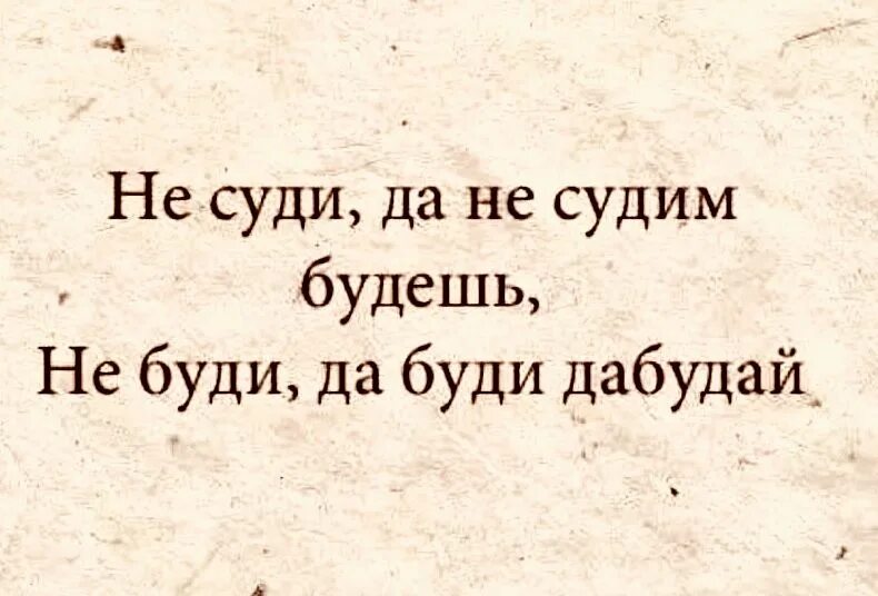 Текст не судим судим не будешь. Не суди и не судим будешь. Не суди да не судим буди. Не суди да не судим будешь не буди дабуди дабудай. Не суди да несудимым будешь.