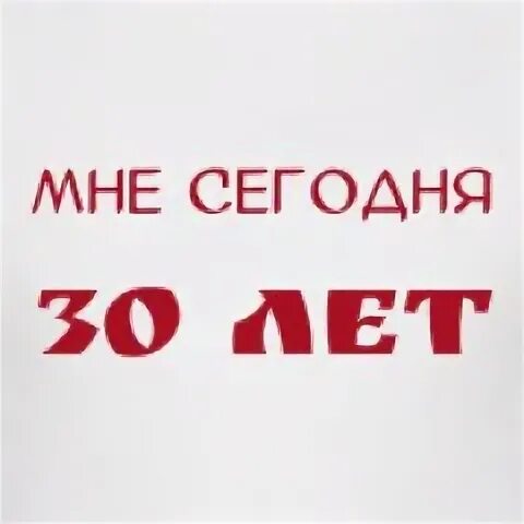 Мне сегодня 30 слова. Мне сегодня 30. Мне 30 лет. Мне 30 лет прикольные. Мне 30 лет картинки.