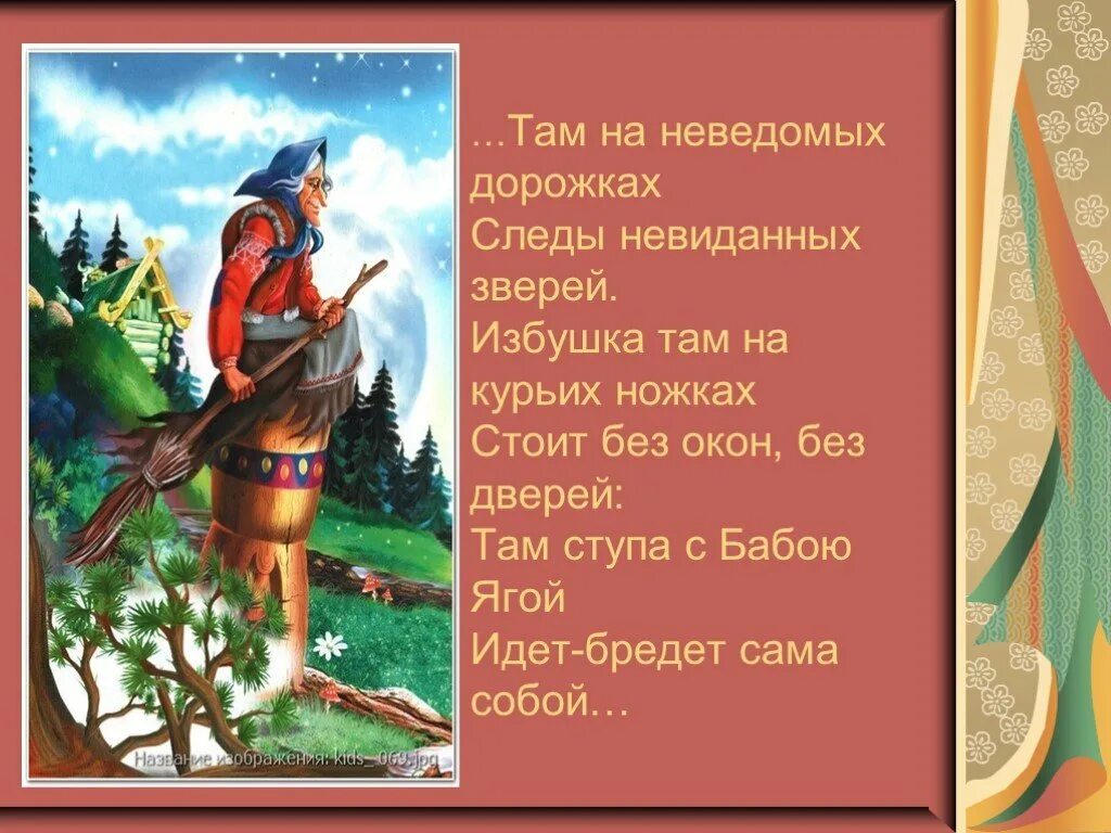 Там на неведомых дорожках следы невиданных зверей. Там не ведемых дорошках следы невиданных зверей. Там на неведомых дорожках баба Яга. Ступа с бабою Ягой идет бредет сама собой.