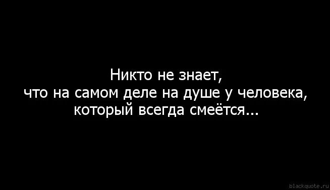 Что творится на душе. Никто не знает цитаты. Всегда смеющийся человек цитаты. Цитаты которые никто не видел. Никто не знает что на душе у человека.