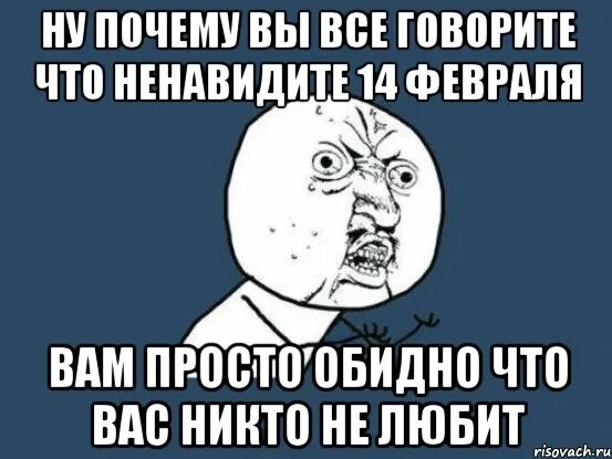 Мем ненавижу 14 февраля. Просто обидно. Меня никто не любит Мем. Почему я ненавижу. Ненавижу февраль