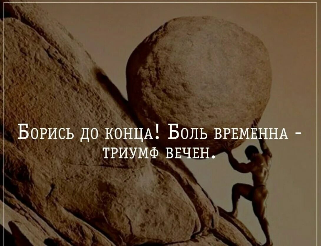 До конца своей жизни они будут находиться. Цитаты надо идти до конца. Боль временна Триумф вечен. Я буд бороться до конца. Жизнь борьба.