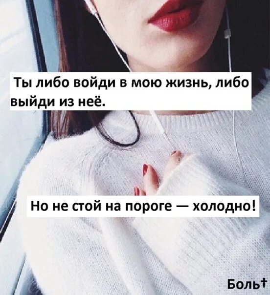 Либо говоришь. Ты либо войди в мою жизнь либо выйди.не стой. ты либо войди в мою жизнь либо выйди из нее. ты либо зайди в мою жизнь либо. не стой на пороге холодно.