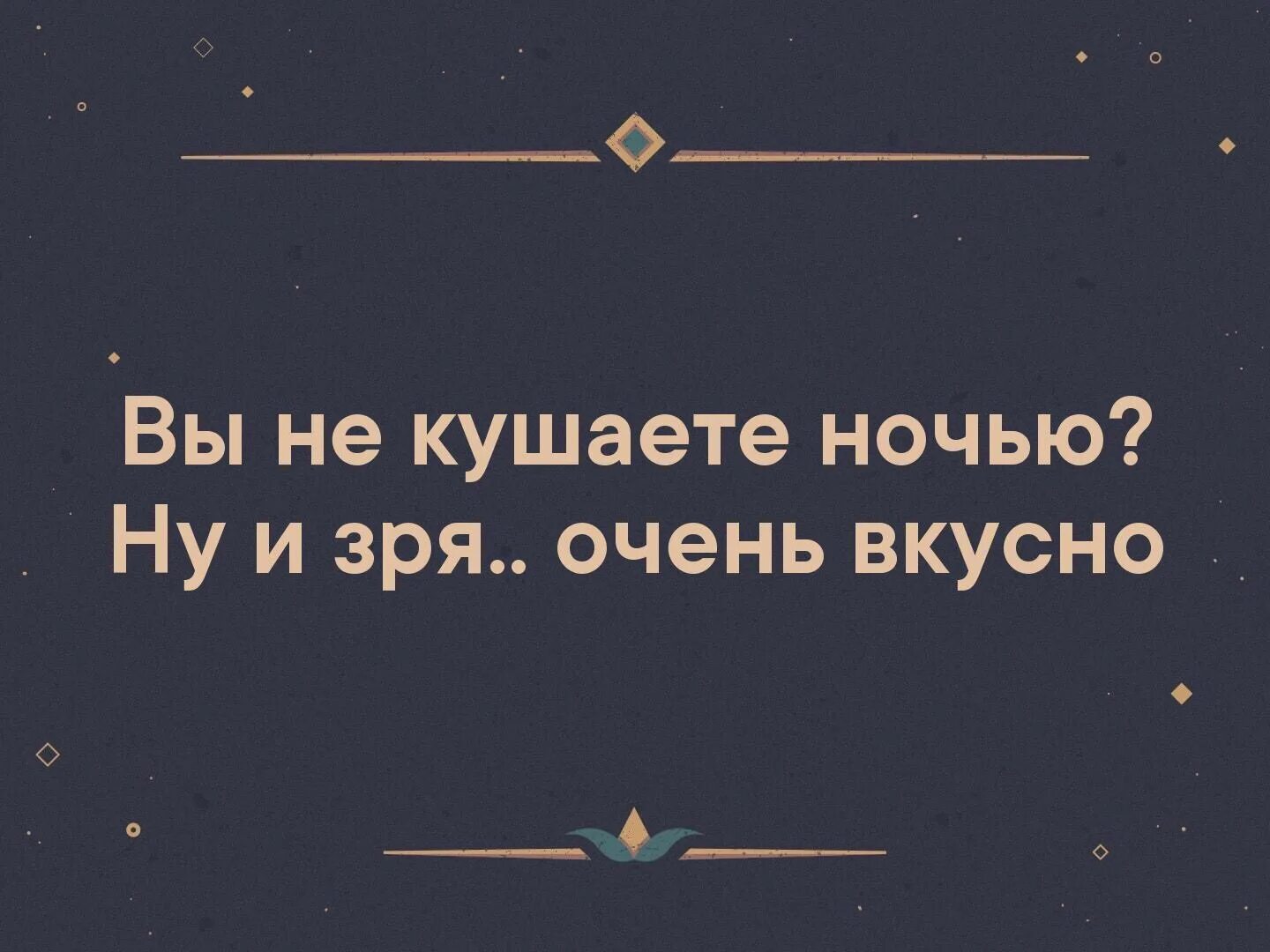 Вы не едите на ночь а зря очень. Вы ночью едите а зря очень вкусно. Вы не кушаете ночью. Вы кушаете ночью ну и зря очень вкусно.