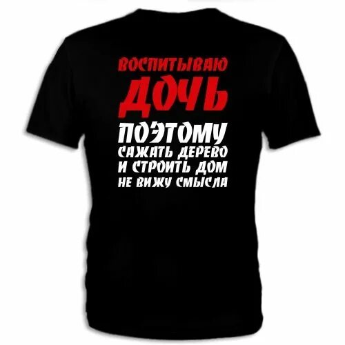 Надписи на футболках прикольные молодёжные с надписями. Воспитываю дочь. Футболка мужская с надписью воспитываю дочь. Не вижу смысла дальше