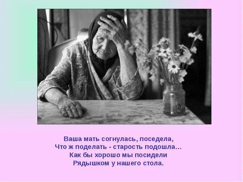 Не забывайте матерей. Не забывать мать в старости. Не бросайте Стариков жалейте уважайте старость и лелейте. Не забывайте своих родителей.