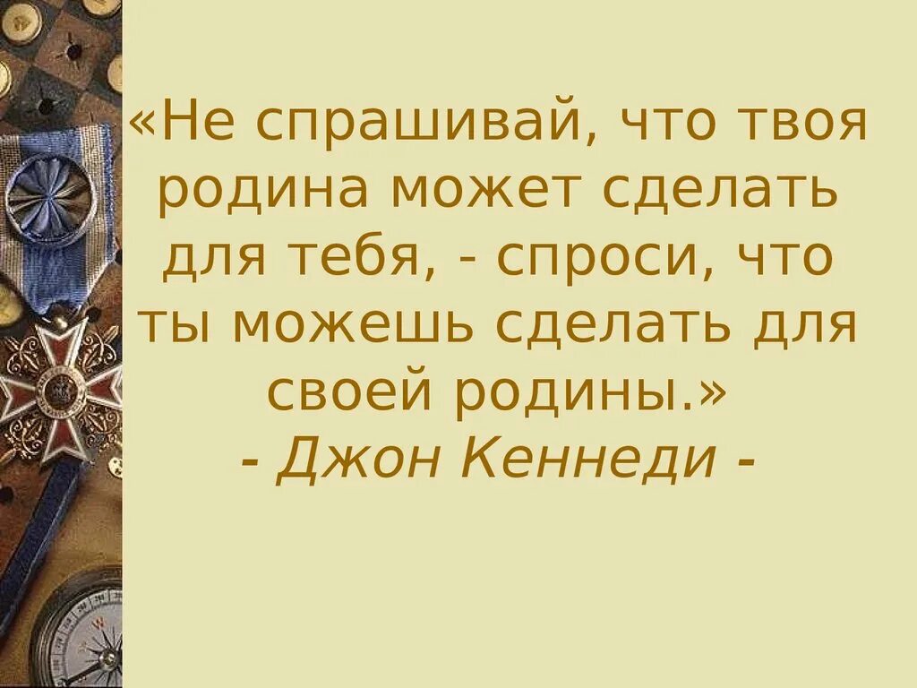 Родина твоя судьба. Не Спрашивай что Родина может сделать для тебя. Что ты можешь сделать для своей Родины. Кеннеди спроси что ты сделал для Родины. Не Спрашивай что твоя Родина может сделать для тебя спроси что.