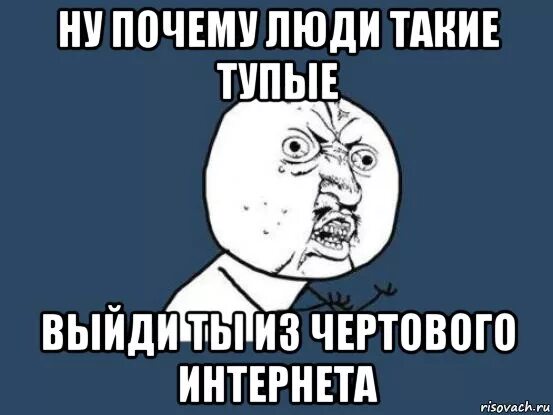 Почему люди а не человек и. Почему люди тупые. почему люди такие тупые. почему все люди тупые. почему люди такие.