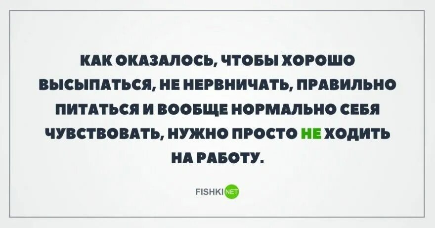 Нужно просто не ходить на работу. Чтобы не нервничать на работе не ходите на работу. Не нервничать. Чтобы хорошо себя чувствовать нужно не ходить на работу.