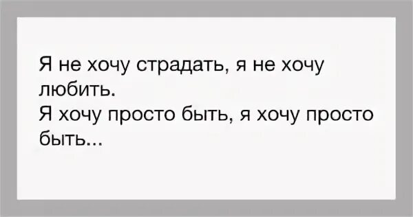 Я больше не хочу страдать. Хочу любить хочу страдать. Не хочу любить не хочу страдать. Не хочу больше никого любить.