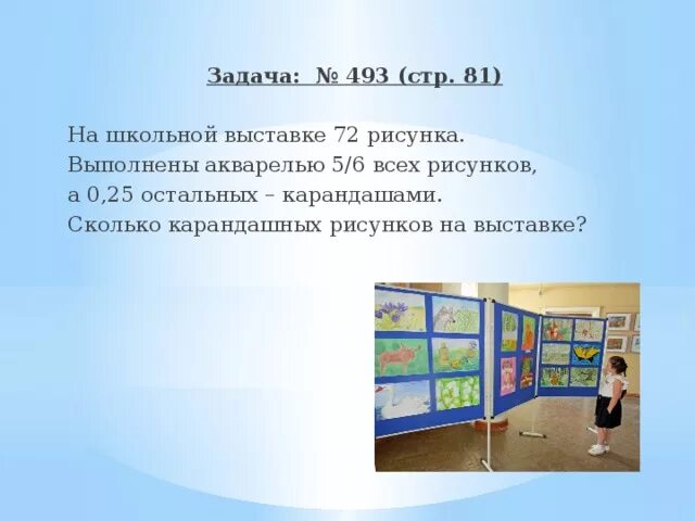 Задача на школьную выставку рисунков. На выставке 72 рисунка выполнены акварелью 5/6 всех рисунков а 0.25.