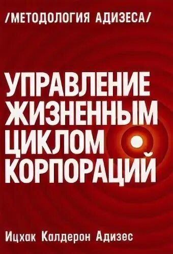 Адизес управление жизненным. Управление жизненным циклом корпорации Ицхак. Адизес управление жизненным циклом корпорации. Ицхак Калдерон Адизес управление жизненным циклом корпораций. Управление жизненным циклом корпораций книга.