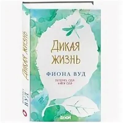 Life is wood. Книга Дикая жизнь. Дикая жизнь Вуд книга. Вуд. Дикая жизнь книга 2020. Фиона Вуд "Дикая жизнь".