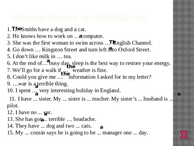 Ann doesn t like to go anywhere. Go down Kingston Street and turn left into Oxford Street.. A Dog is going to Swim across the. 1. Choose the correct variant. I. …Smiths have a Dog and a Cat. A) … B) the c) a. If the weather is Fine i will go for a walk.