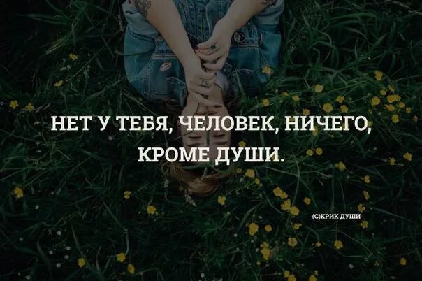 Нет ничего выше человека. Нет у тебя, человек, ничего, кроме души.. нет ничего кроме тебя. у человека нет ничего кроме души. у меня ничего нет кроме человека.