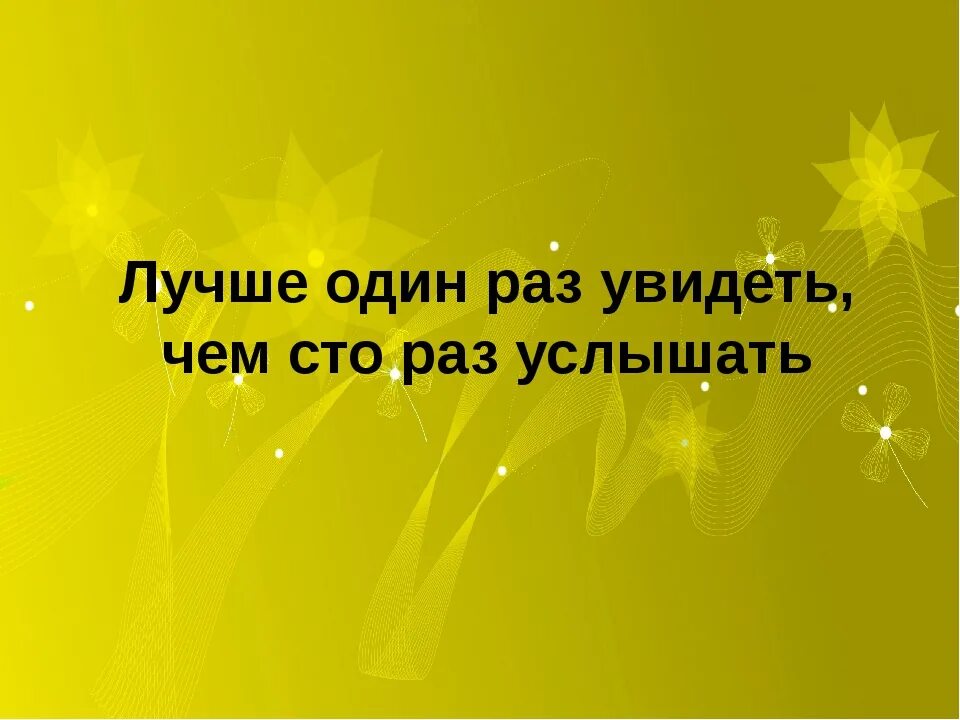 Сто раз повторить. Лучше один раз увидеть чем СТО раз услышать. Лучше один раз увидеть чем 100 раз услышать. Лучше один раз увидеть чем СТО раз услышать картинка. Лучше один раз увидеть.