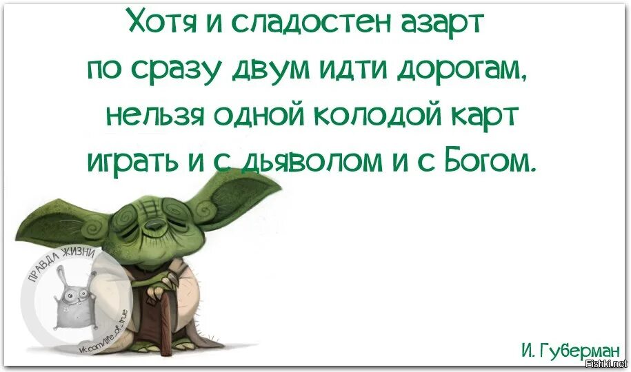 Нельзя одной колодой карт играть и с дьяволом и с Богом. Губерман хотя и сладостен азарт. Хоть и сладостен азарт по сразу двум идти дорогам. Нельзя одной колодой карт играть.