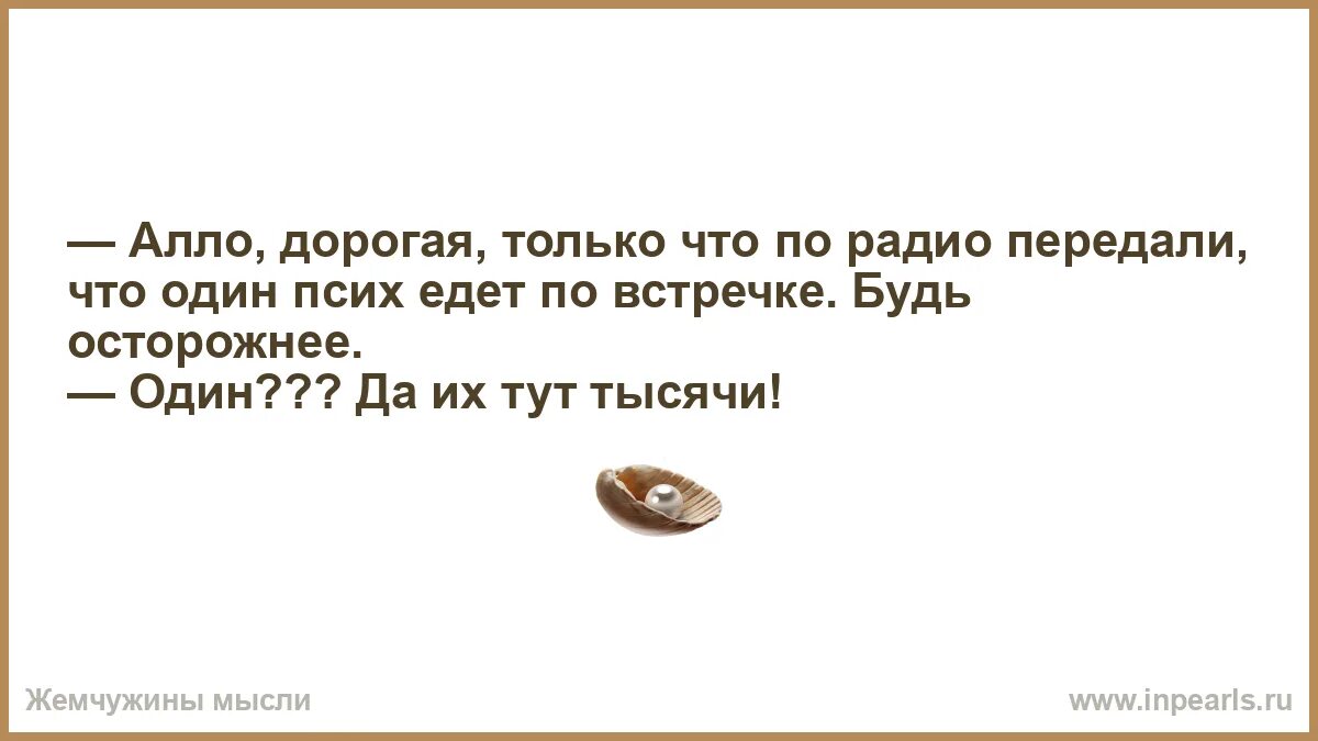 Алло дорогая. Дорогая будь осторожна по радио. Алло дорогая синяя борода. Анекдот по встречке их тут тысячи.