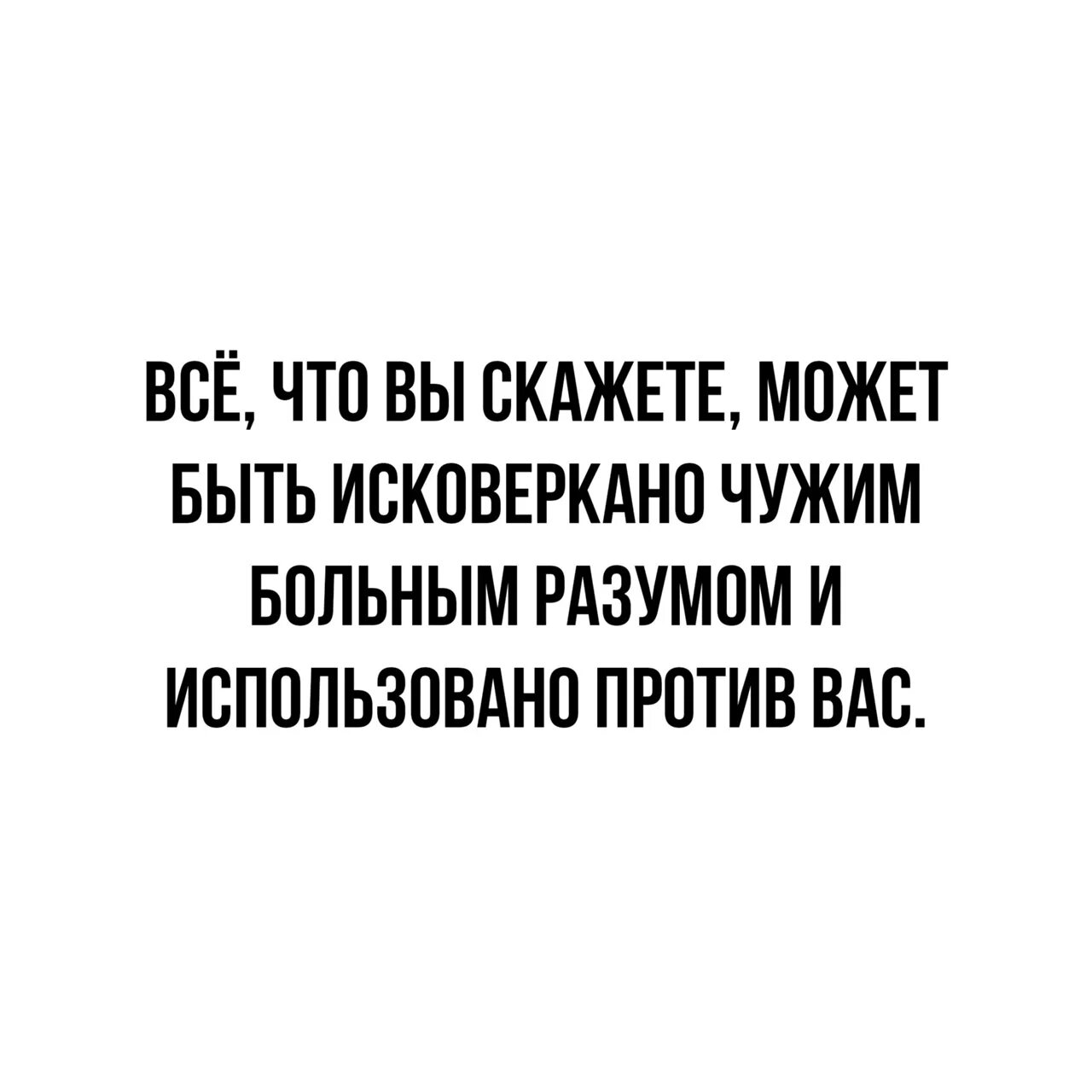 Всё сказанное вами будет исковеркано чужим больным разумом. Все что будет сказано будет исковеркано чужим больным разумом. Все сказанное будет использовано против вас. Все сказанное вами может быть использовано против вас.