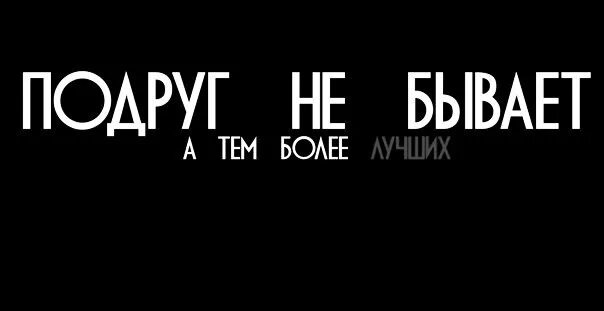 Подружка нет. Подруг не бывает. нет подруг. у меня нет подруг. подруг не существует.
