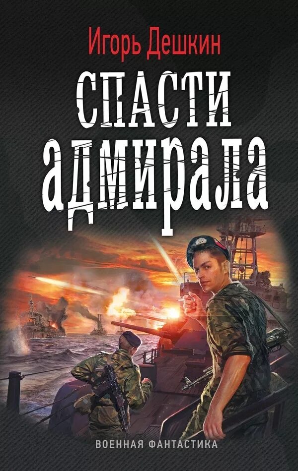 Читать альтернативная. Дёшкин, Игорь. Спасти Адмирала. Боевая фантастика попаданцы. Альтернативная фантастика книги. Игорь Дешкин книги.