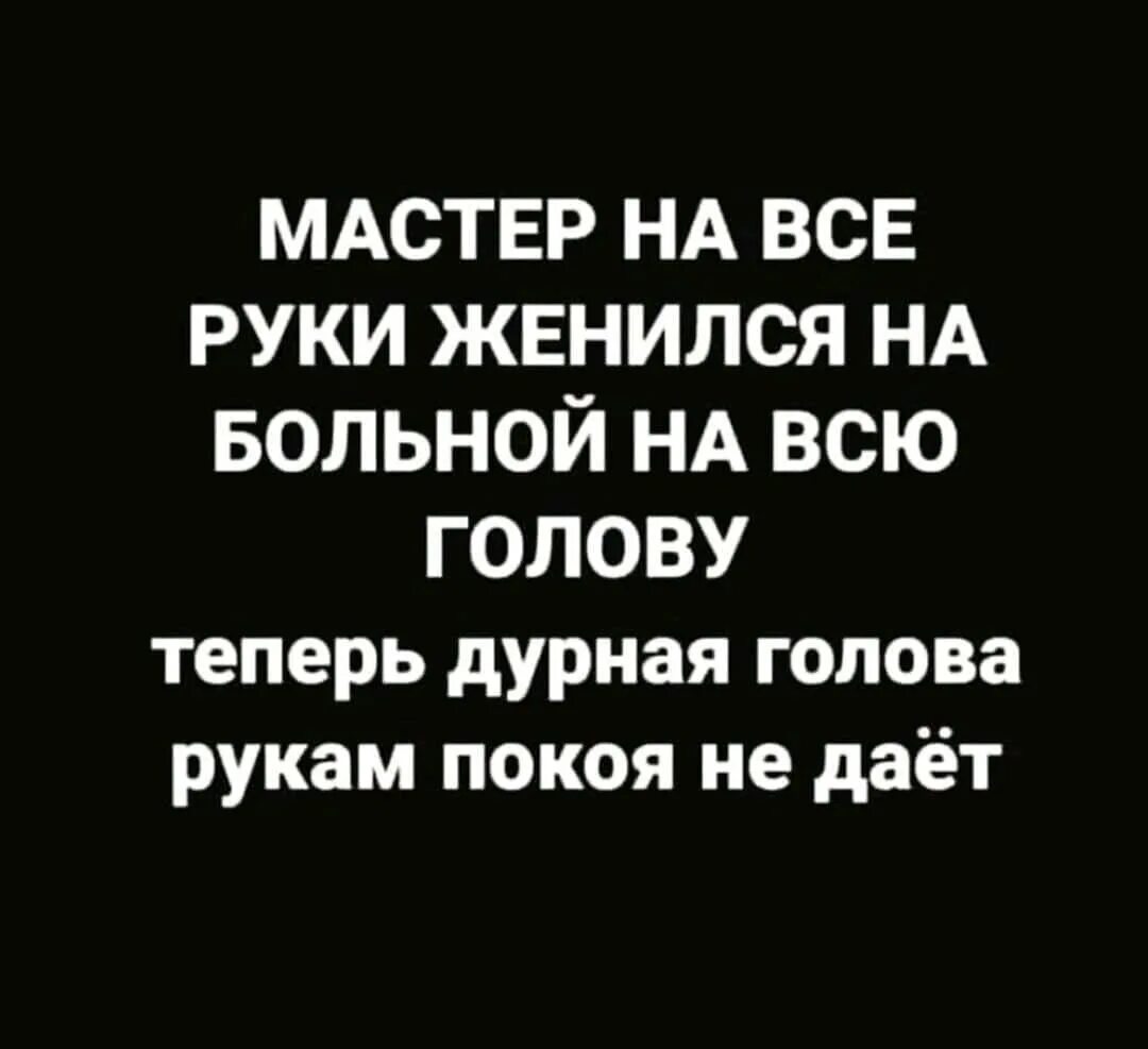 Дурная голова пословица. Мастер на все руки женился на больной на всю голову. Дурная голова рукам покоя не дает.