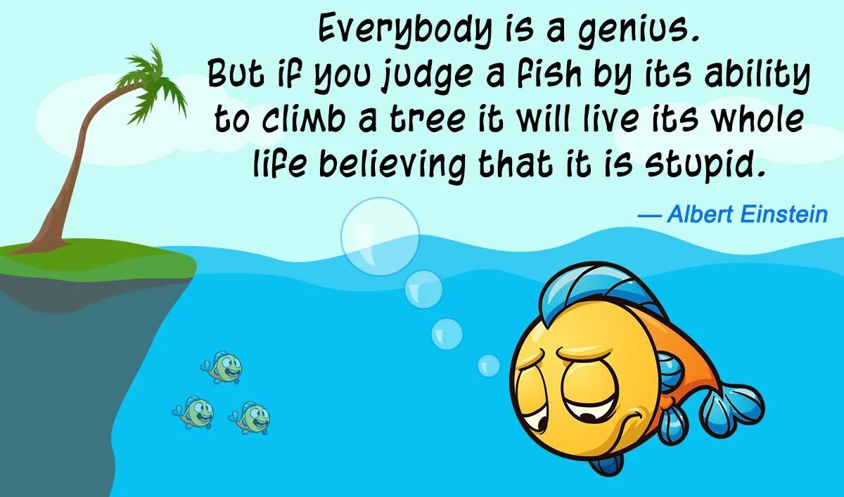 Everybody is having a great time. Everybody is a Genius but if you judge a Fish. Everyone is a Genius but if you. You are Genius. Quotes about Genius.