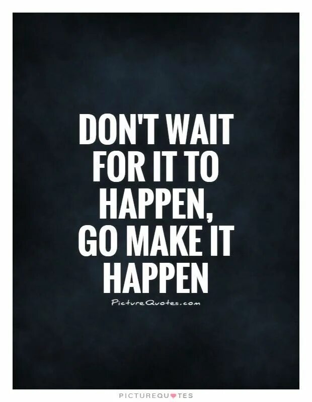 Make it happen. Wait for. Waiting quotes. Картинка make it happen. Don t wait for him he